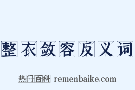 整衣敛容反义词是什么意思的图片
